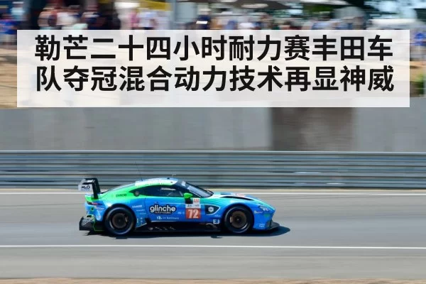 勒芒二十四小时耐力赛丰田车队夺冠混合动力技术再显神威