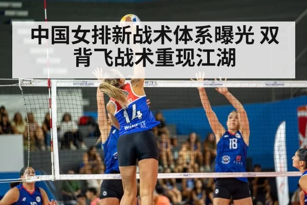 中国女排新战术体系曝光 双背飞战术重现江湖
