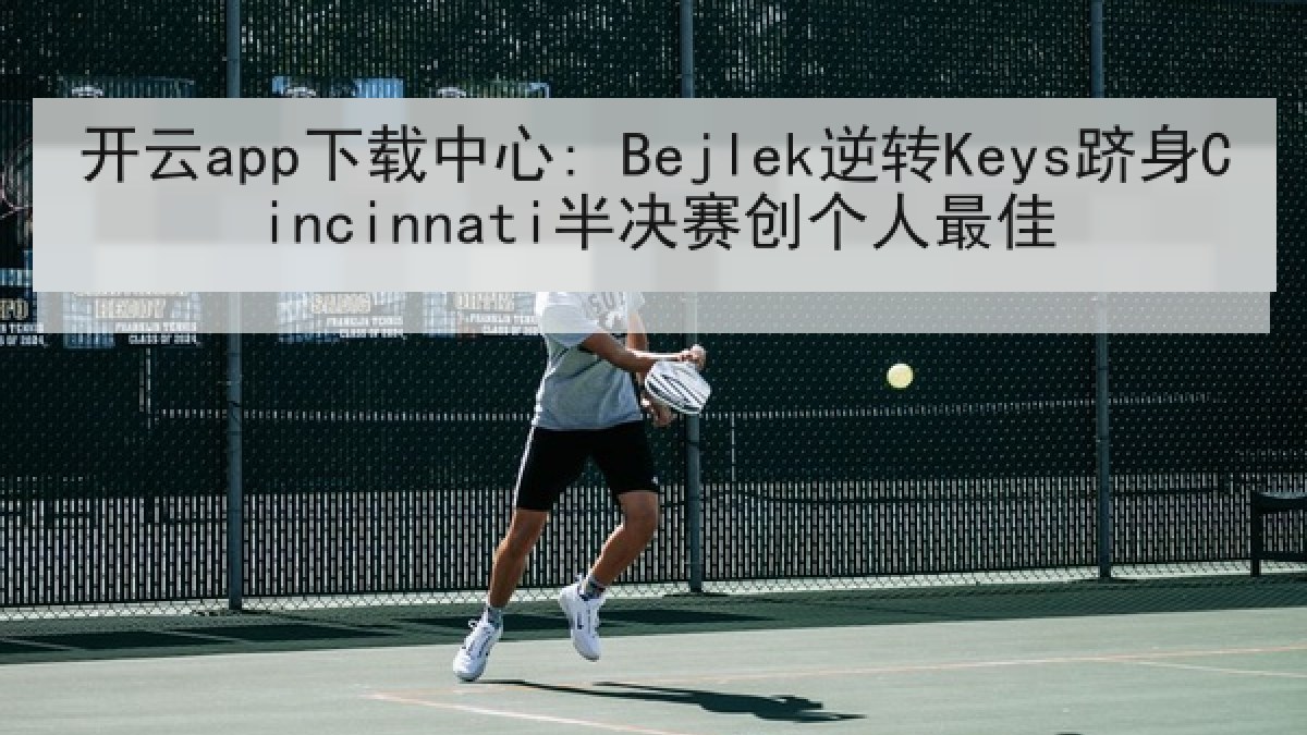 开云app下载中心: Bejlek逆转Keys跻身Cincinnati半决赛创个人最佳 开云app下载中心: Bejlek逆转Keys跻身Cincinnati半决赛创个人最佳