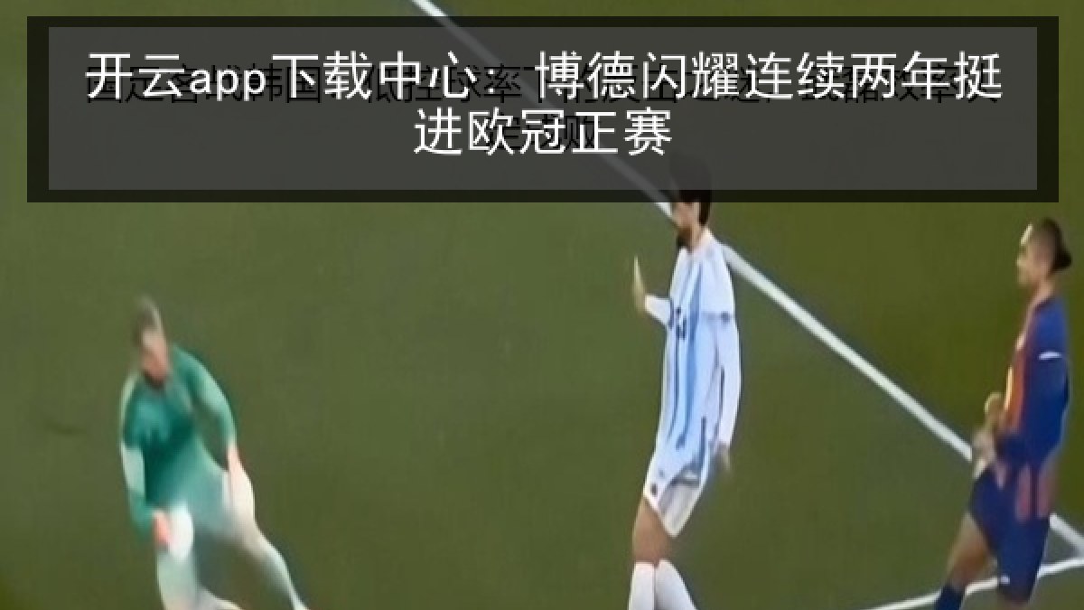 开云app下载中心: 博德闪耀连续两年挺进欧冠正赛 开云app下载中心: 博德闪耀连续两年挺进欧冠正赛