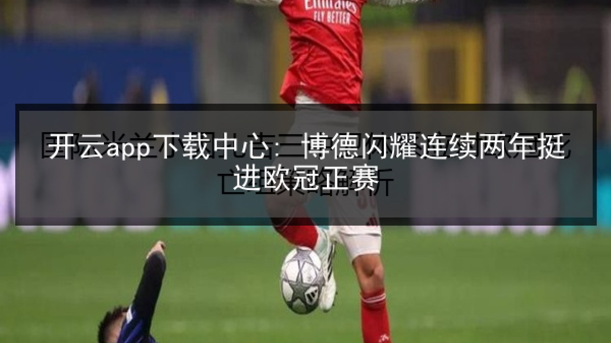 开云app下载中心: 博德闪耀连续两年挺进欧冠正赛