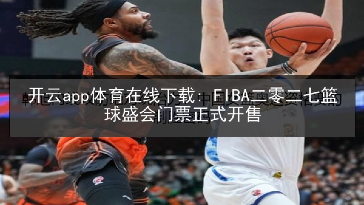 开云app体育在线下载: FIBA二零二七篮球盛会门票正式开售