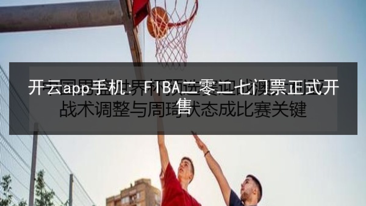 开云app手机: FIBA二零二七门票正式开售 开云app手机: FIBA二零二七门票正式开售