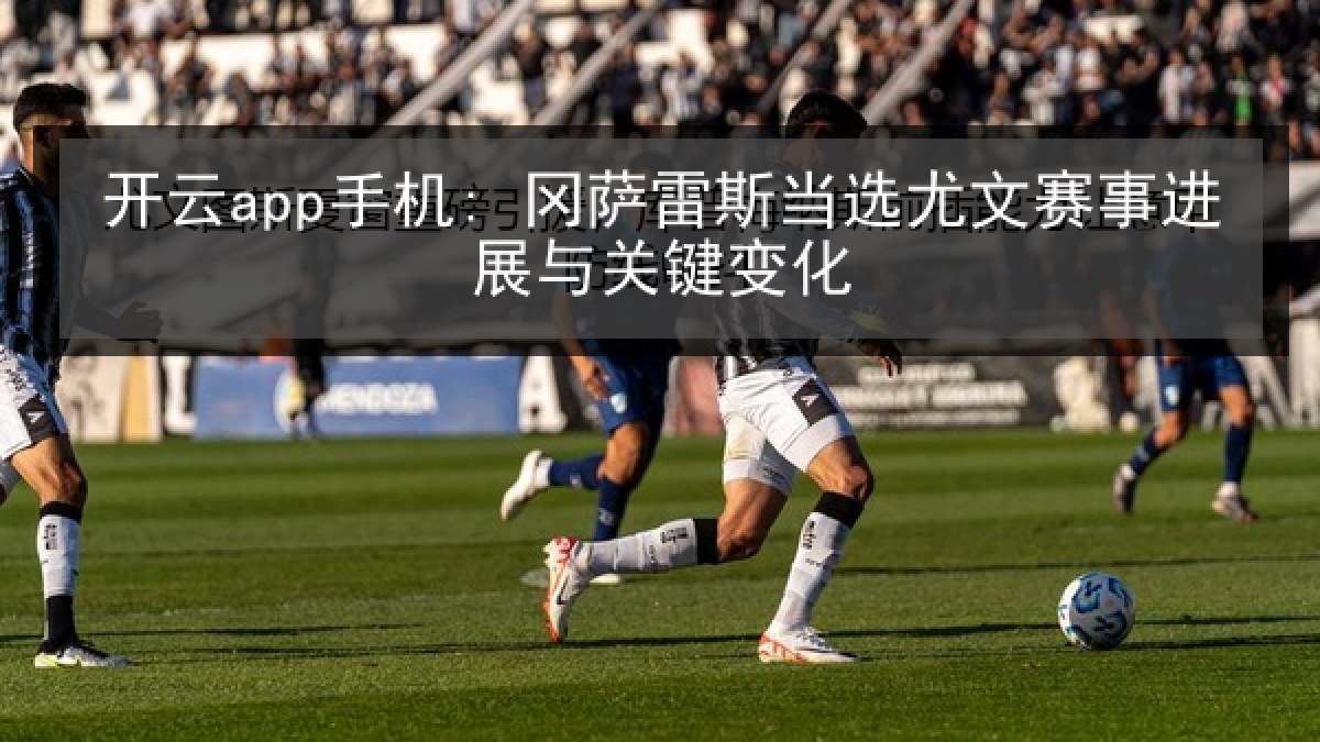 开云app手机: 冈萨雷斯当选尤文赛事进展与关键变化