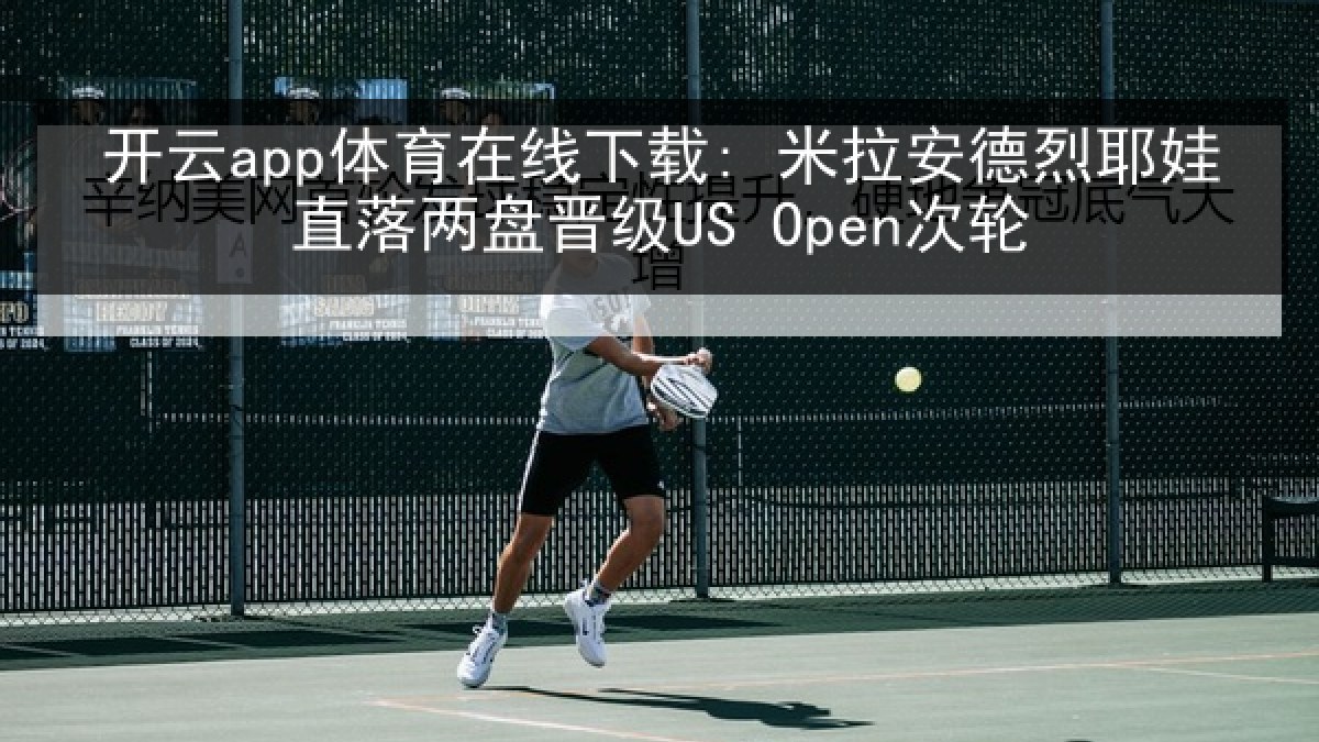 开云app体育在线下载: 米拉安德烈耶娃直落两盘晋级US Open次轮 开云app体育在线下载: 米拉安德烈耶娃直落两盘晋级US Open次轮