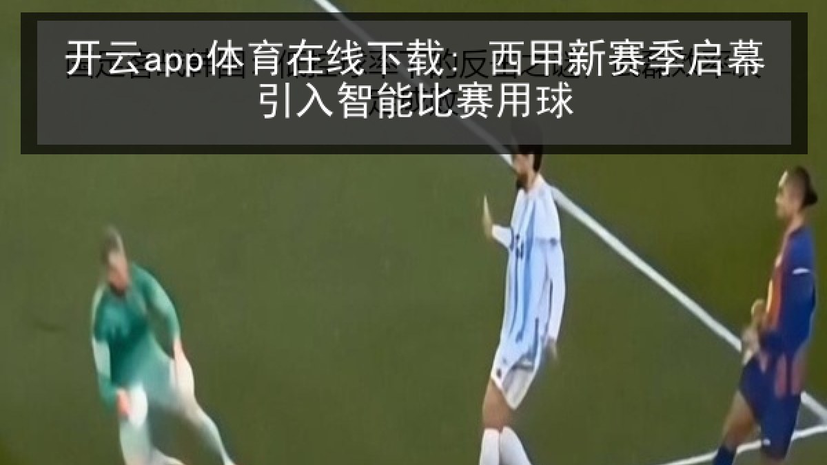 开云app体育在线下载: 西甲新赛季启幕引入智能比赛用球 开云app体育在线下载: 西甲新赛季启幕引入智能比赛用球