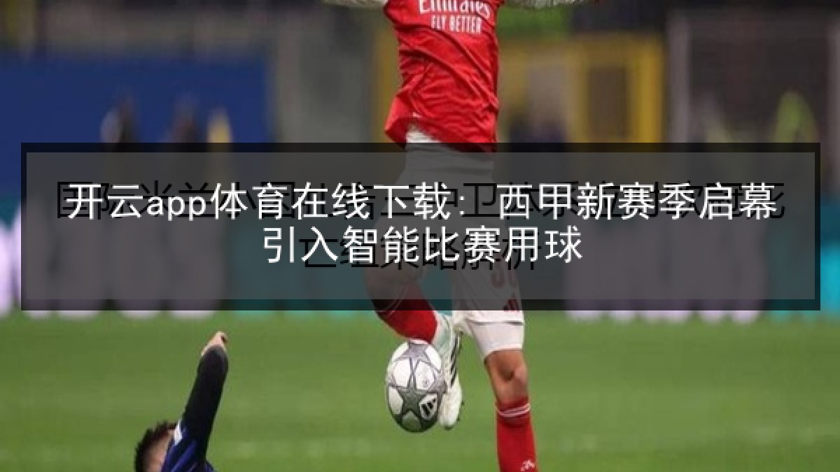 开云app体育在线下载: 西甲新赛季启幕引入智能比赛用球