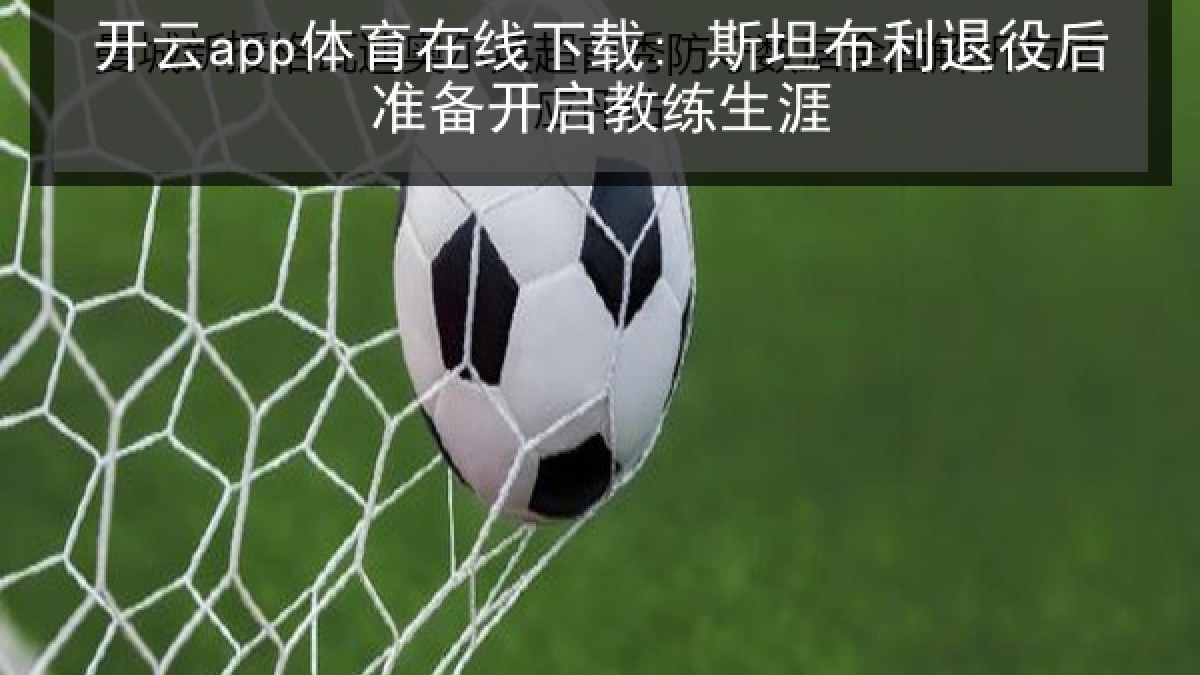 开云app体育在线下载: 斯坦布利退役后准备开启教练生涯 开云app体育在线下载: 斯坦布利退役后准备开启教练生涯